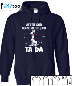 Great dane dogs after God made me he said ta da Shirt, Hoodie