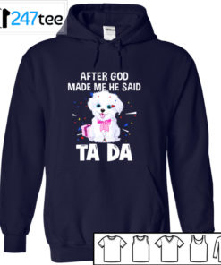 maltese after God made me he said ta da Shirt, Hoodie