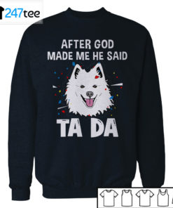 American Eskimo Dog after God made me he said ta da Shirt, Hoodie