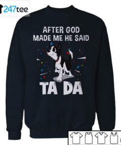 Border collie after God made me he said ta da Shirt, Hoodie