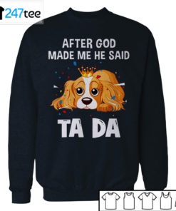 Cavalier King Charles Spaniel after God made me he said ta da Shirt, Hoodie