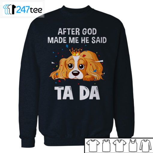 Cavalier King Charles Spaniel after God made me he said ta da Shirt, Hoodie