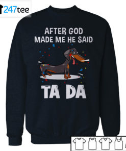 Dachshund after God made me he said ta da Shirt, Hoodie