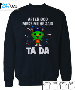 Houston Astros Baseball After god made me he said tada Shirt, Hoodie