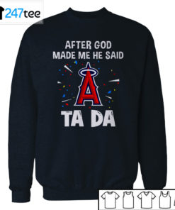 Los Angeles Angels Baseball After god made me he said tada Shirt, Hoodie