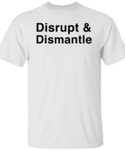 Disrupt And Dismantle Shirt T-shirt, Long Sleeve, Hoodie