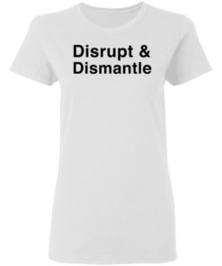 Disrupt And Dismantle Shirt T-shirt, Long Sleeve, Hoodie