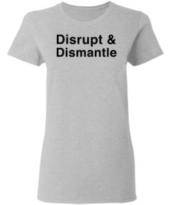 Disrupt And Dismantle Shirt T-shirt, Long Sleeve, Hoodie