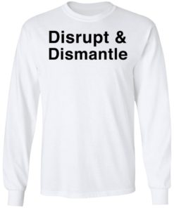 Disrupt And Dismantle Shirt T-shirt, Long Sleeve, Hoodie