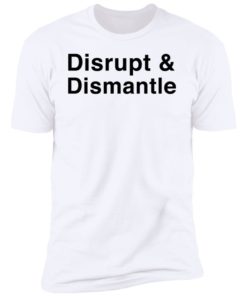 Disrupt And Dismantle Shirt T-shirt, Long Sleeve, Hoodie