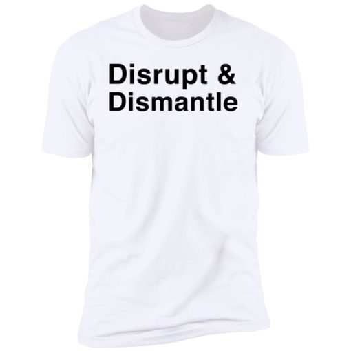 Disrupt And Dismantle Shirt T-shirt, Long Sleeve, Hoodie