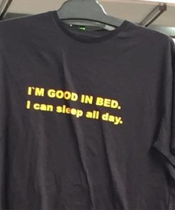 I'm Good In Bed I can Sleep all day Shirt