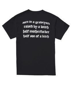 Show No Mercy Born In A Graveyard Raised By A Witch Half Motherfucker half son of a bitch Shirt