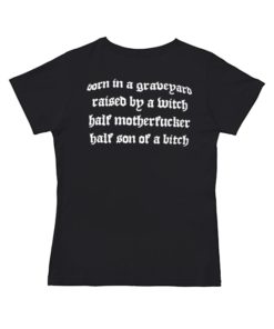 Show No Mercy Born In A Graveyard Raised By A Witch Half Motherfucker half son of a bitch Shirt