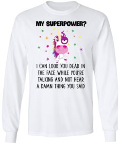 Unicorn My Superpower I Can Look You Dead In The Face T-shirt, Long Sleeve, Hoodie