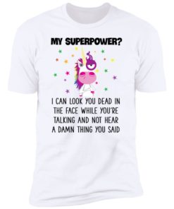 Unicorn My Superpower I Can Look You Dead In The Face T-shirt, Long Sleeve, Hoodie