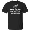 Pray For Me My Wife Is Mexican Shirt
