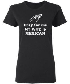 Pray For Me My Wife Is Mexican Shirt