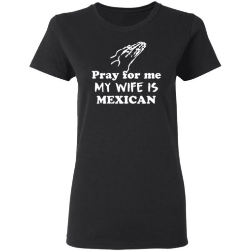 Pray For Me My Wife Is Mexican Shirt