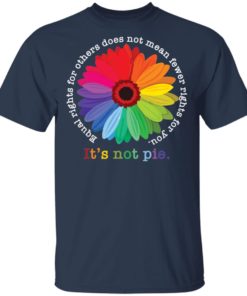 Sunflower equal rights for others does not mean fewer rights for you it’s not pie shirt