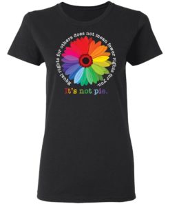 Sunflower equal rights for others does not mean fewer rights for you it’s not pie shirt