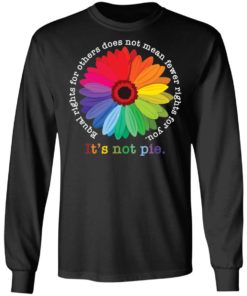 Sunflower equal rights for others does not mean fewer rights for you it’s not pie shirt