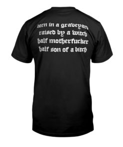 Show No Mercy Born In A Graveyard Raised By A Witch Half Motherfucker half son of a bitch Shirt