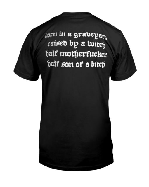 Show No Mercy Born In A Graveyard Raised By A Witch Half Motherfucker half son of a bitch Shirt