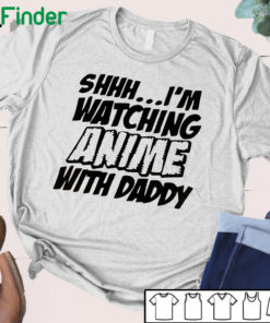 Shhh I'm watching Anime with daddy T-shirt