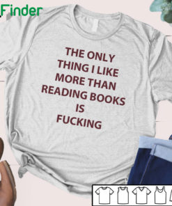 The only thing I like more than reading books is fucking T-shirt