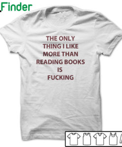 The only thing I like more than reading books is fucking T-shirt