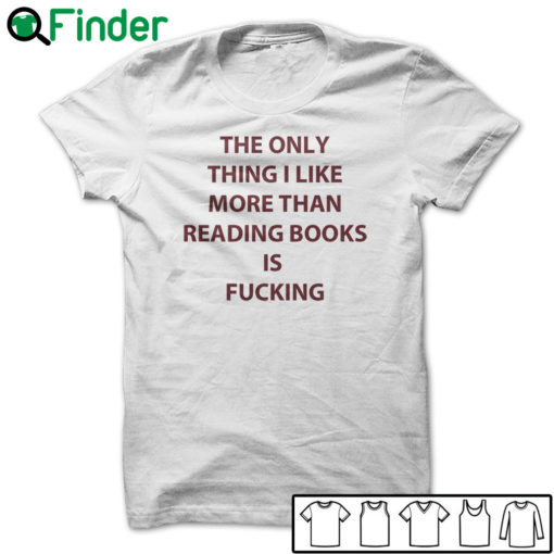 The only thing I like more than reading books is fucking T-shirt