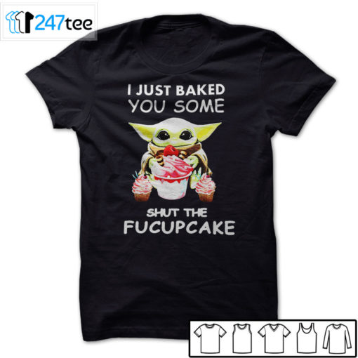 Baby yoda I just Baked you some shut the Fucupcake T-shirt