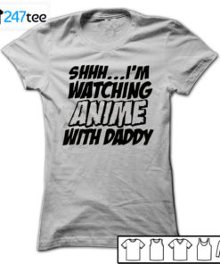 Shhh I'm watching Anime with daddy T-shirt