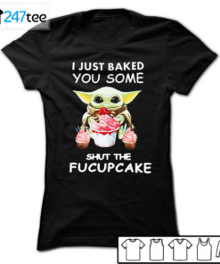 Baby yoda I just Baked you some shut the Fucupcake T-shirt