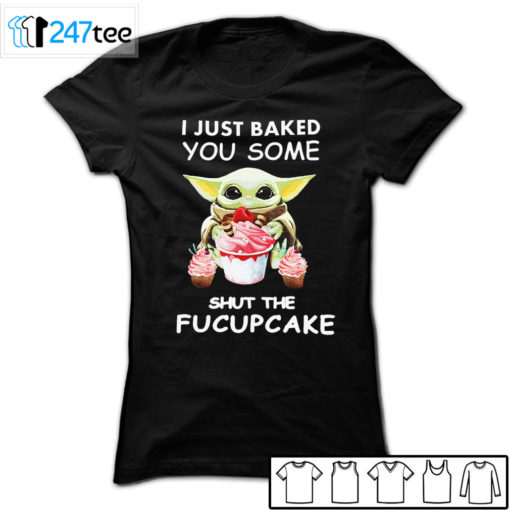 Baby yoda I just Baked you some shut the Fucupcake T-shirt