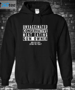 Hoodie Unvaccinated conservative meat eating Gun owner how else can I offend you today Shirt