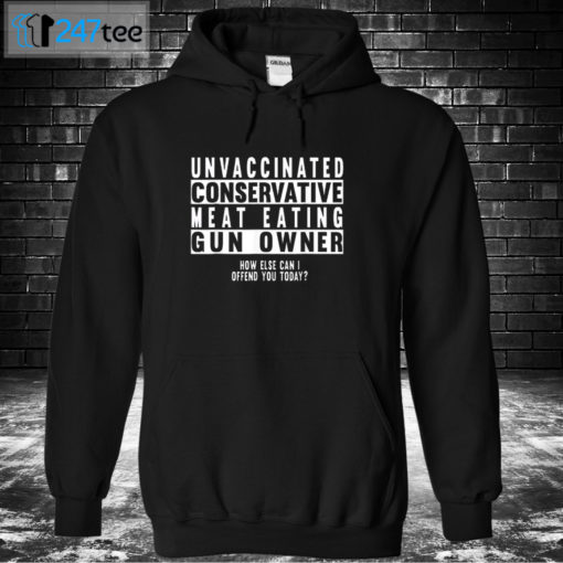 Hoodie Unvaccinated conservative meat eating Gun owner how else can I offend you today Shirt