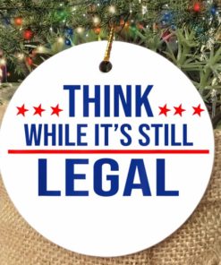 Think while its still legal tee Think while its still legal christmas 2021 Ornament 1