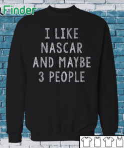 Sweatshirt I like Nascar and maybe 3 People T shirt