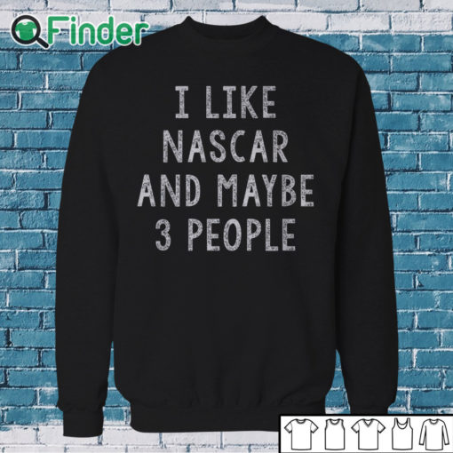 Sweatshirt I like Nascar and maybe 3 People T shirt