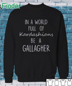 Sweatshirt In A World Full Of Kardashians Be A Gallagher