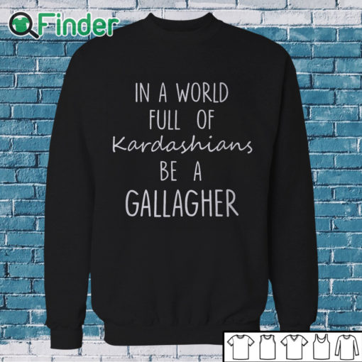 Sweatshirt In A World Full Of Kardashians Be A Gallagher