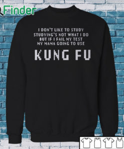 Sweatshirt Kung Fu I dont like to study studyings not what I do T shirt