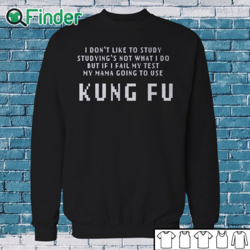 Sweatshirt Kung Fu I dont like to study studyings not what I do T shirt