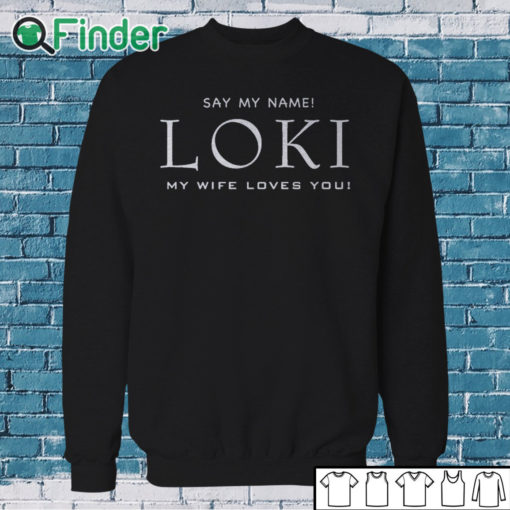 Sweatshirt Say my name Loki my wife loves you T shirt