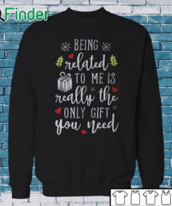 Sweatshirt being related to me is really the only gift you need T shirt