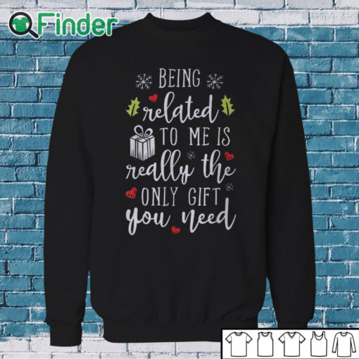 Sweatshirt being related to me is really the only gift you need T shirt