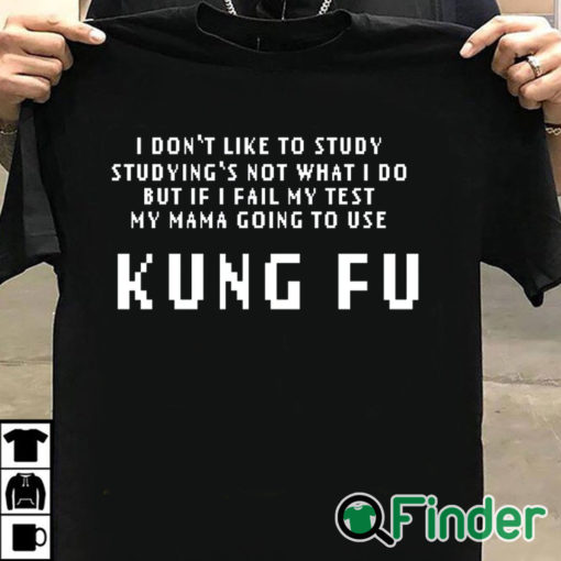 T shirt black Kung Fu I dont like to study studyings not what I do T shirt