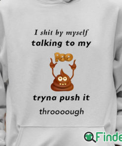 Unisex Hoodie I shit by myself Talking to my poo Tryna push it through T shirt